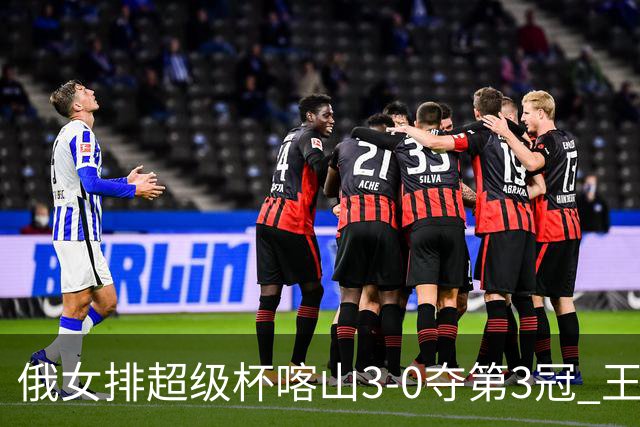 俄女排超级杯喀山3-0夺第3冠 王云蕗无缘留洋首冠
